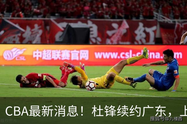 CBA最新消息！杜锋续约广东，上海夺冠！白边触碰底线已全网封杀
